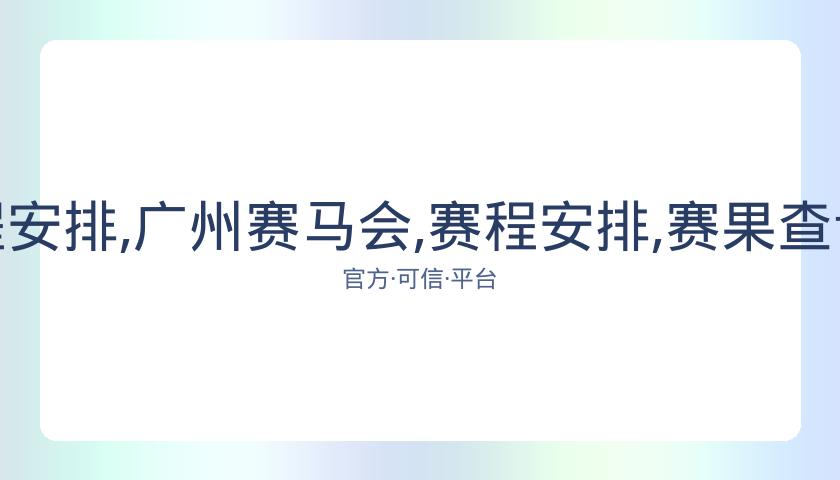 广州赛马会,资讯,赛程安排,广州赛马会,赛程安排,赛果查询,马匹资料,赛事动态